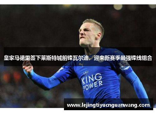 皇家马德里签下莱斯特城前锋瓦尔迪，迎来新赛季最强锋线组合