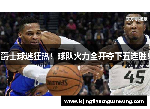 爵士球迷狂热！球队火力全开夺下五连胜！