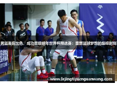 男篮表现出色，成功晋级明年世界杯预选赛：重燃篮球梦想的巅峰时刻