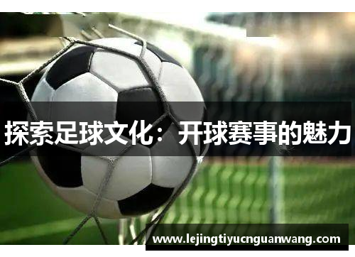探索足球文化：开球赛事的魅力