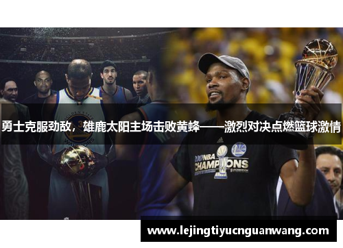勇士克服劲敌，雄鹿太阳主场击败黄蜂——激烈对决点燃篮球激情