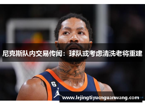 尼克斯队内交易传闻：球队或考虑清洗老将重建
