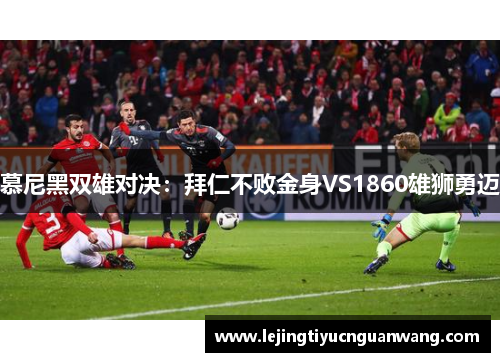 慕尼黑双雄对决：拜仁不败金身VS1860雄狮勇迈