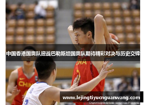 中国香港国奥队迎战巴勒斯坦国奥队期待精彩对决与历史交锋