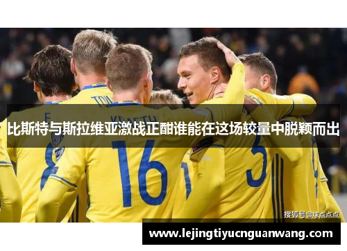 比斯特与斯拉维亚激战正酣谁能在这场较量中脱颖而出