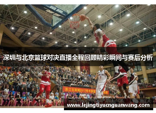 深圳与北京篮球对决直播全程回顾精彩瞬间与赛后分析