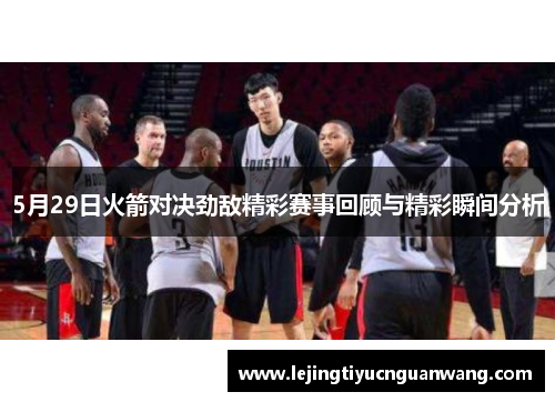 5月29日火箭对决劲敌精彩赛事回顾与精彩瞬间分析
