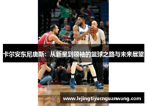 卡尔安东尼唐斯：从新星到领袖的篮球之路与未来展望