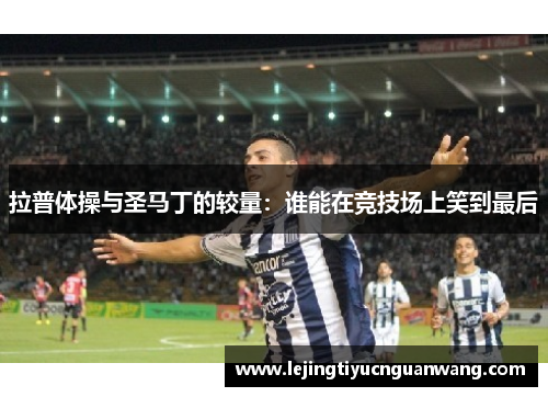 拉普体操与圣马丁的较量：谁能在竞技场上笑到最后