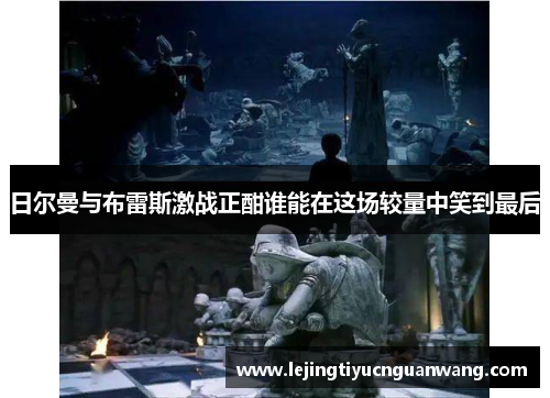 日尔曼与布雷斯激战正酣谁能在这场较量中笑到最后